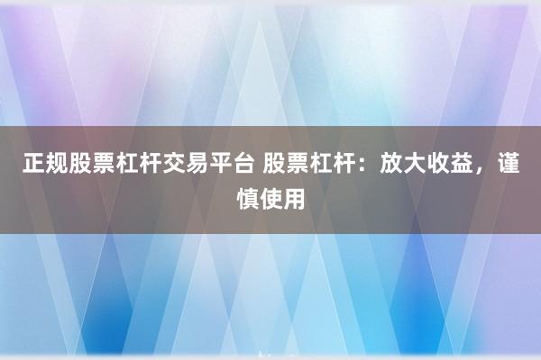 正规股票杠杆交易平台 股票杠杆：放大收益，谨慎使用