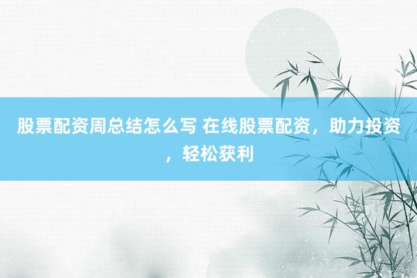 股票配资周总结怎么写 在线股票配资，助力投资，轻松获利