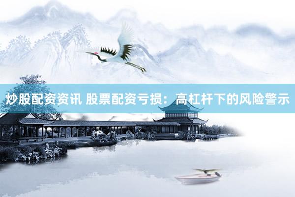 炒股配资资讯 股票配资亏损：高杠杆下的风险警示