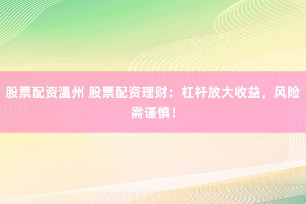 股票配资温州 股票配资理财：杠杆放大收益，风险需谨慎！