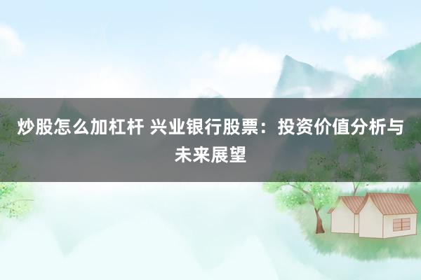 炒股怎么加杠杆 兴业银行股票：投资价值分析与未来展望