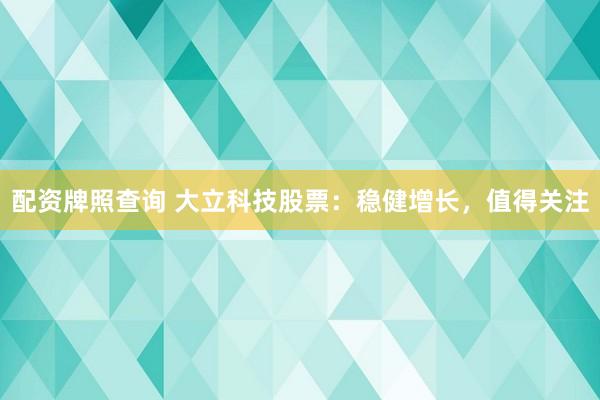 配资牌照查询 大立科技股票：稳健增长，值得关注
