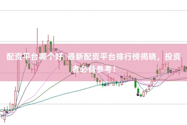 配资平台哪个好  最新配资平台排行榜揭晓，投资者必备参考！