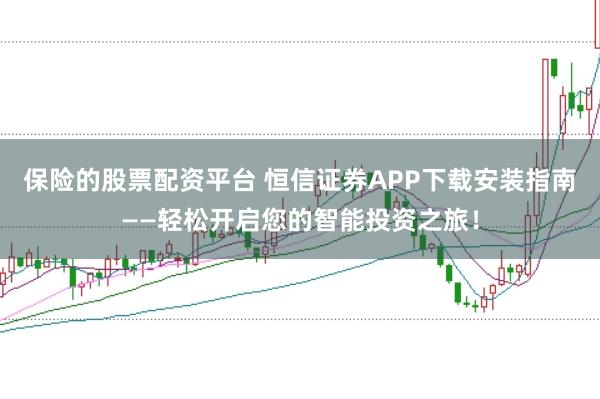 保险的股票配资平台 恒信证券APP下载安装指南——轻松开启您的智能投资之旅！
