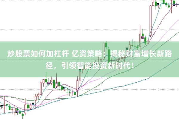 炒股票如何加杠杆 亿资策略：揭秘财富增长新路径，引领智能投资新时代！