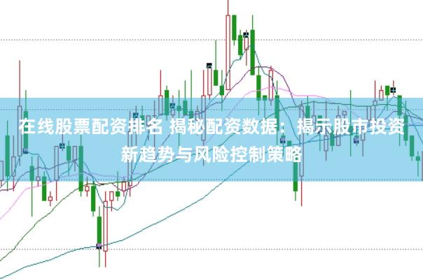 在线股票配资排名 揭秘配资数据：揭示股市投资新趋势与风险控制策略