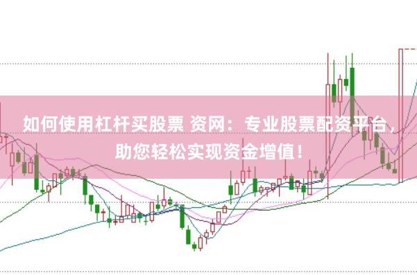 如何使用杠杆买股票 资网：专业股票配资平台，助您轻松实现资金增值！
