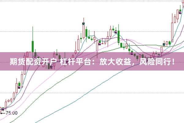期货配资开户 杠杆平台：放大收益，风险同行！