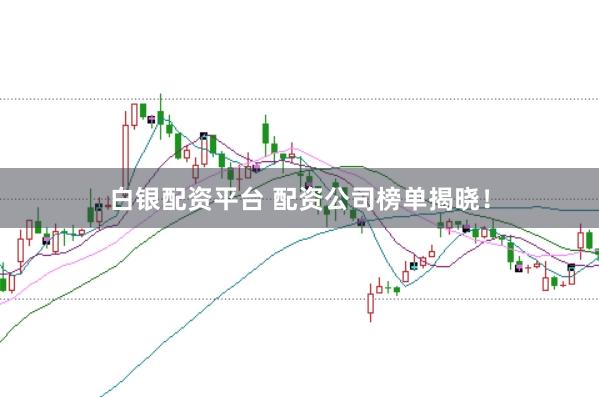 白银配资平台 配资公司榜单揭晓！