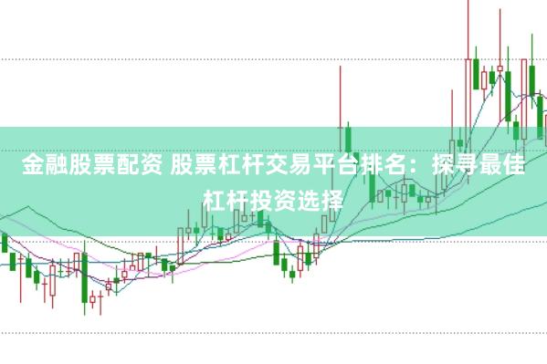 金融股票配资 股票杠杆交易平台排名：探寻最佳杠杆投资选择