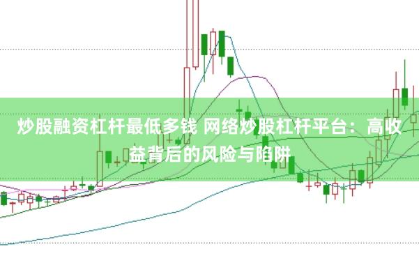 炒股融资杠杆最低多钱 网络炒股杠杆平台：高收益背后的风险与陷阱