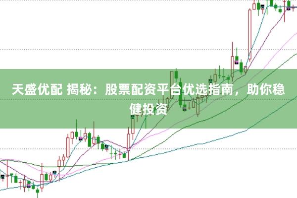 天盛优配 揭秘：股票配资平台优选指南，助你稳健投资