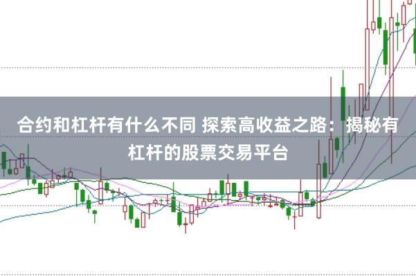 合约和杠杆有什么不同 探索高收益之路：揭秘有杠杆的股票交易平台