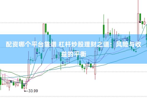 配资哪个平台靠谱 杠杆炒股理财之道：风险与收益的平衡