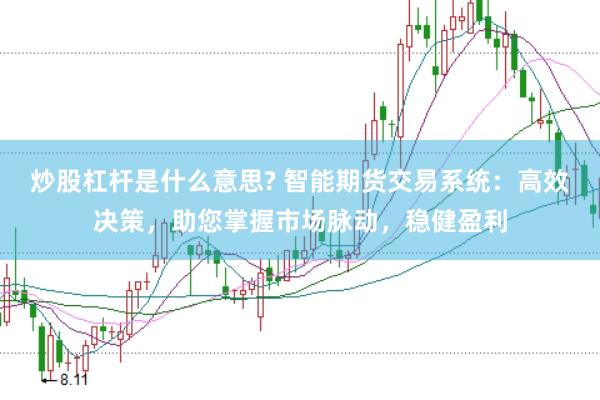 炒股杠杆是什么意思? 智能期货交易系统：高效决策，助您掌握市场脉动，稳健盈利
