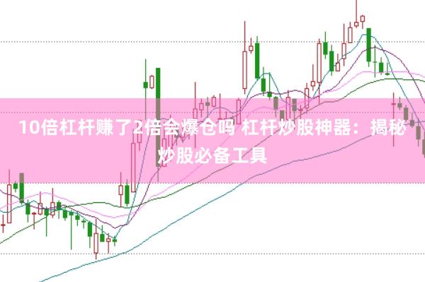 10倍杠杆赚了2倍会爆仓吗 杠杆炒股神器：揭秘炒股必备工具