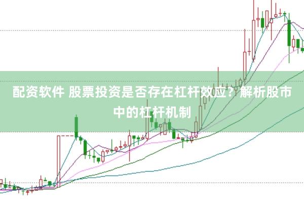 配资软件 股票投资是否存在杠杆效应？解析股市中的杠杆机制
