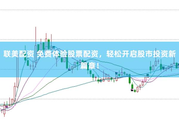 联美配资 免费体验股票配资，轻松开启股市投资新篇章！