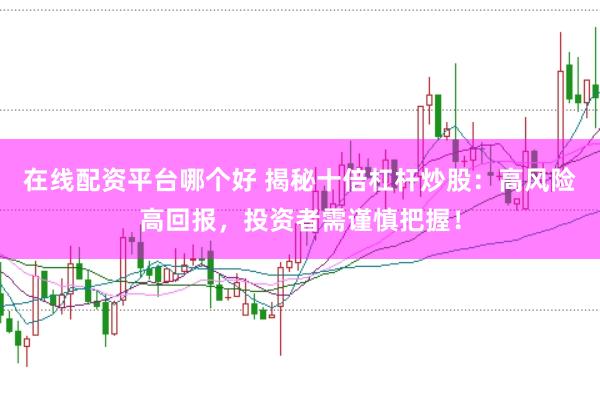 在线配资平台哪个好 揭秘十倍杠杆炒股：高风险高回报，投资者需谨慎把握！