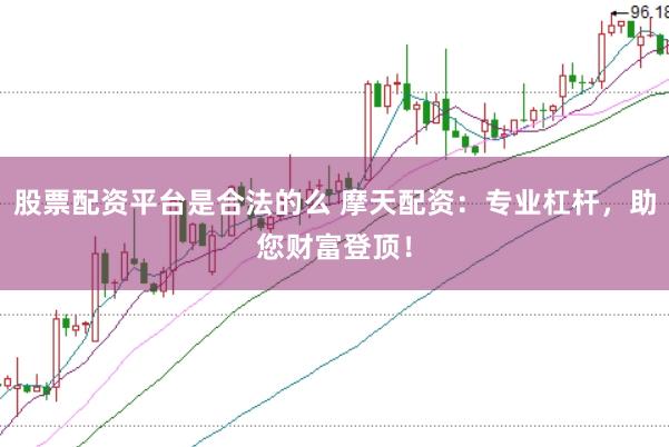 股票配资平台是合法的么 摩天配资：专业杠杆，助您财富登顶！