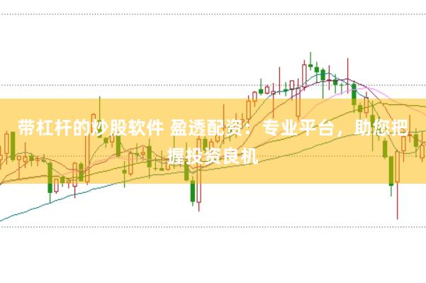 带杠杆的炒股软件 盈透配资：专业平台，助您把握投资良机