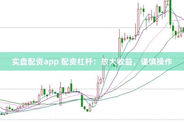 实盘配资app 配资杠杆：放大收益，谨慎操作