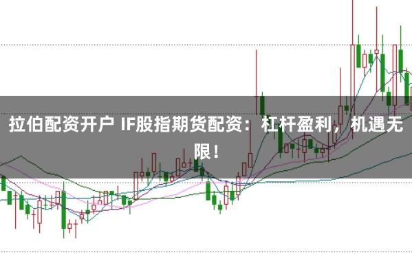 拉伯配资开户 IF股指期货配资：杠杆盈利，机遇无限！