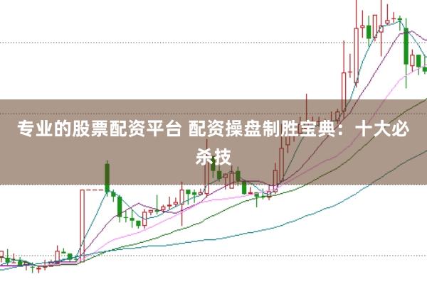 专业的股票配资平台 配资操盘制胜宝典：十大必杀技