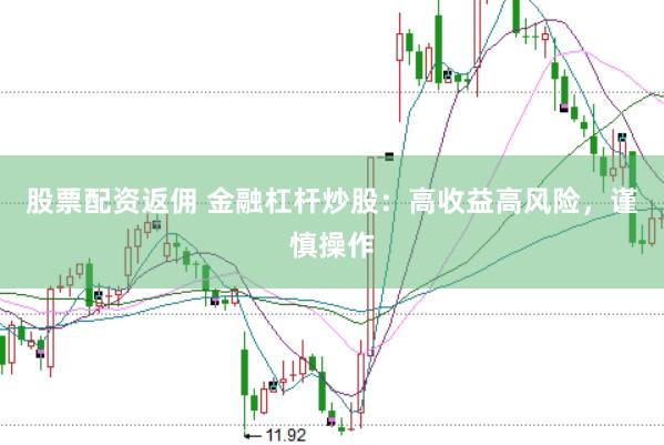 股票配资返佣 金融杠杆炒股：高收益高风险，谨慎操作
