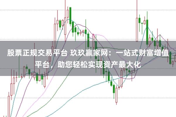 股票正规交易平台 玖玖赢家网：一站式财富增值平台，助您轻松实现资产最大化