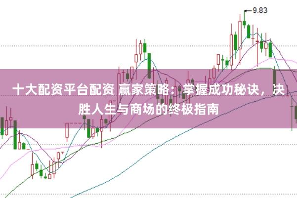 十大配资平台配资 赢家策略：掌握成功秘诀，决胜人生与商场的终极指南