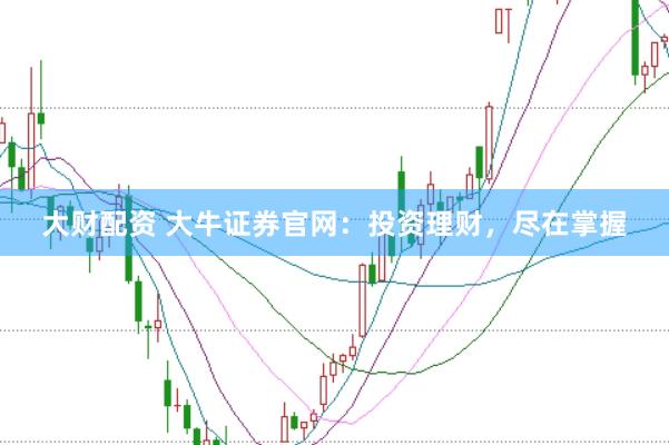 大财配资 大牛证券官网：投资理财，尽在掌握