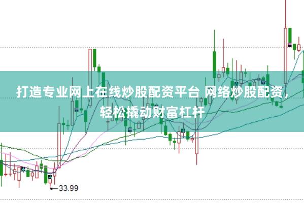 打造专业网上在线炒股配资平台 网络炒股配资，轻松撬动财富杠杆