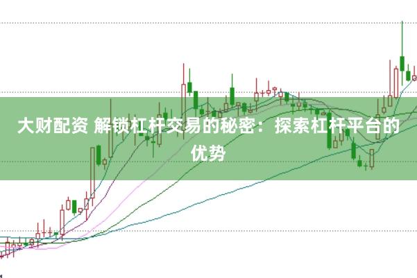 大财配资 解锁杠杆交易的秘密：探索杠杆平台的优势