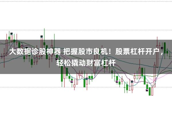 大数据诊股神器 把握股市良机！股票杠杆开户，轻松撬动财富杠杆