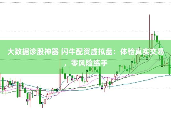 大数据诊股神器 闪牛配资虚拟盘：体验真实交易，零风险练手