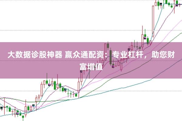 大数据诊股神器 赢众通配资：专业杠杆，助您财富增值