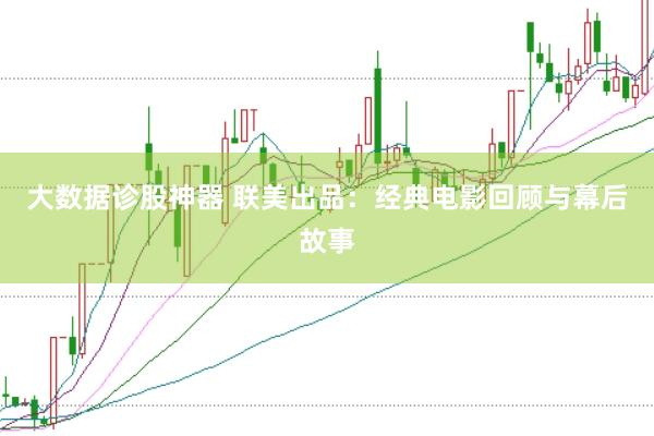 大数据诊股神器 联美出品：经典电影回顾与幕后故事
