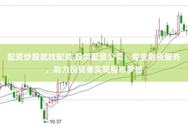 配资炒股就找配资 股票配资公司：专业融资服务，助力投资者实现股市梦想