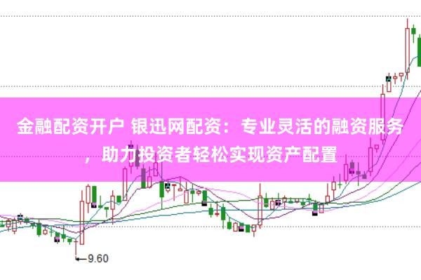 金融配资开户 银迅网配资：专业灵活的融资服务，助力投资者轻松实现资产配置