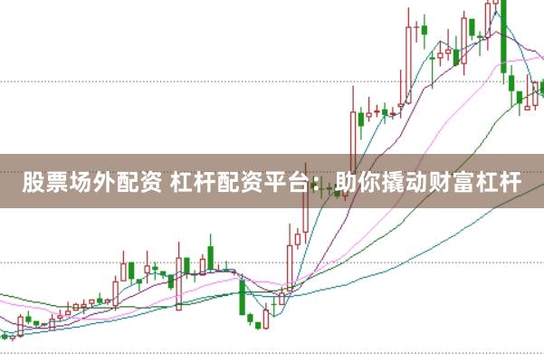 股票场外配资 杠杆配资平台：助你撬动财富杠杆