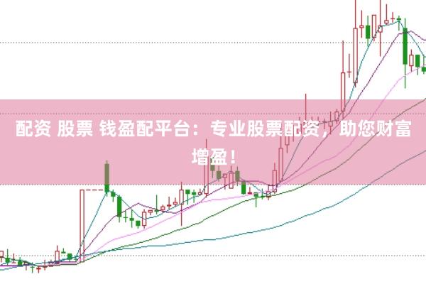 配资 股票 钱盈配平台：专业股票配资，助您财富增盈！