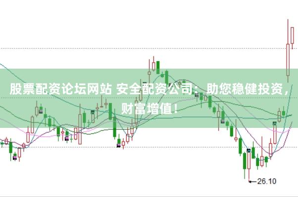 股票配资论坛网站 安全配资公司：助您稳健投资，财富增值！