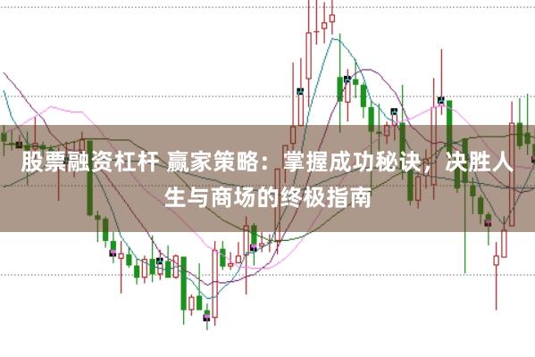 股票融资杠杆 赢家策略：掌握成功秘诀，决胜人生与商场的终极指南