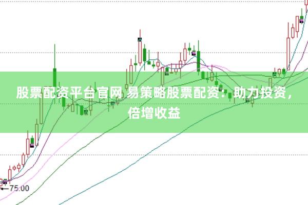 股票配资平台官网 易策略股票配资：助力投资，倍增收益