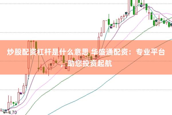 炒股配资杠杆是什么意思 华盛通配资：专业平台，助您投资起航