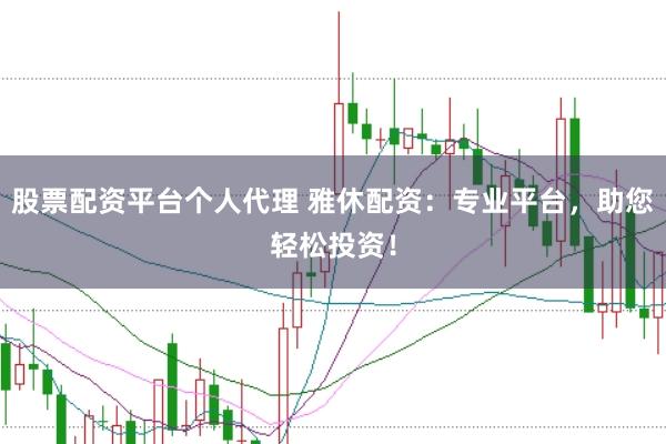 股票配资平台个人代理 雅休配资：专业平台，助您轻松投资！