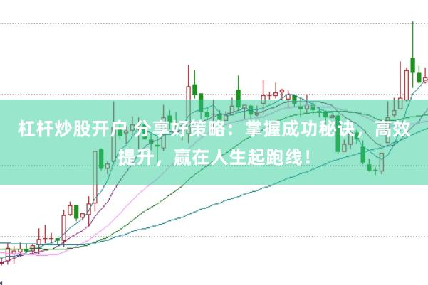 杠杆炒股开户 分享好策略：掌握成功秘诀，高效提升，赢在人生起跑线！