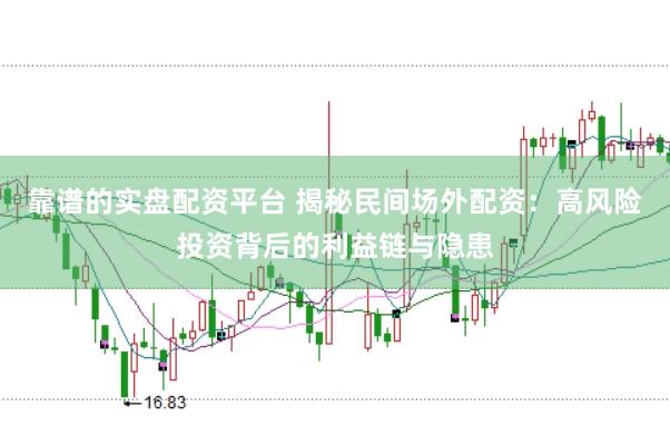 靠谱的实盘配资平台 揭秘民间场外配资：高风险投资背后的利益链与隐患