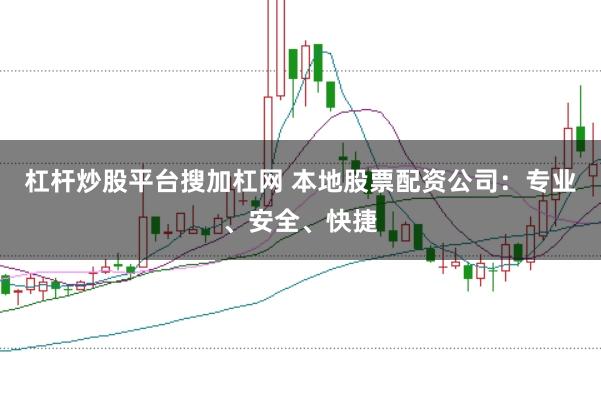 杠杆炒股平台搜加杠网 本地股票配资公司：专业、安全、快捷